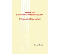 Amare Dio è un viaggio meraviglioso - I 33 giorni di Papa Luciani