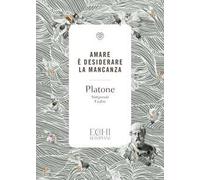 Platone. Amare è desiderare la mancanza. Simposio, Fedro