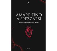 Amare fino a spezzarsi: Poesie e parole per chi ama troppo