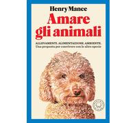 Amare gli animali. Allevamenti, alimentazione, ambiente. Una proposta per convivere con le altre specie