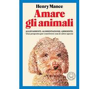 Amare gli animali. Allevamenti, alimentazione, ambiente. Una proposta per convivere con le altre specie