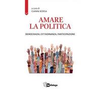 Amare la politica. Democrazia, cittadinanza, partecipazione