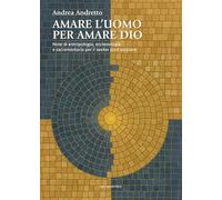 Amare l'uomo per amare Dio. Note di antropologia, ecclesiologia e sacramentaria per il seeker post-secolare