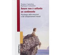 Amare non è soltanto un sentimento. Psicologia delle emozioni e dei comportamenti morali