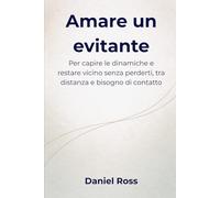 Amare un evitante: Per capire le dinamiche e restare vicino senza perderti, tra distanza e bisogno di contatto