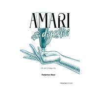 Amari e digestivi. Gli elisir di lunga vita - Illesi Federico