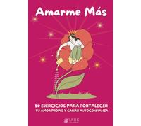 Amarme más: 50 ejercicios para fortalecer tu Amor Propio y ganar Autoconfianza