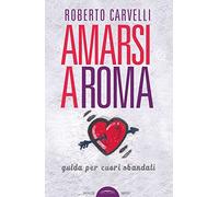 Amarsi a Roma. Guida per amanti sbandati