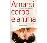 Amarsi corpo e anima. Per vivere bene la sessualità nel matrimonio