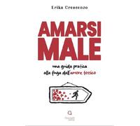 Amarsi male. Una guida pratica alla fuga dall'amore tossico