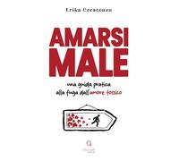 Amarsi male. Una guida pratica alla fuga dall'amore tossico