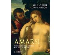 Amarsi. Seduzione e desiderio nel Rinascimento