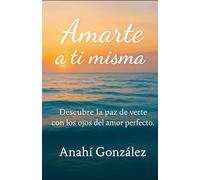 Amarte a ti misma: Descubre la paz de verte con los ojos del amor perfecto.
