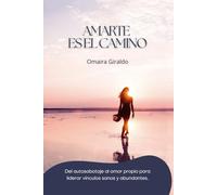 AMARTE ES EL CAMINO: Del autosabotaje al amor propio para liderar vínculos sanos y abundantes