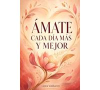 ÁMATE CADA DÍA MÁS Y MEJOR: El método ALMA: 30 prácticas para dejar la autocrítica, poner límites y convertirte en tu propio lugar seguro
