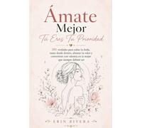 Ámate Mejor, Tú Eres Tu Prioridad: 101 verdades para soltar la duda, sanar desde dentro, abrazar tu valor y convertirte con valentía en la mujer que siempre debiste ser