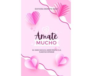 ÁMATE MUCHO: EL VIAJE HACIA EL AMOR PROPIO Y LA PLENITUD INTERIOR