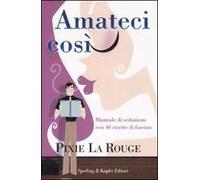 Amateci così. Manuale di seduzione con 40 ricette di fascino