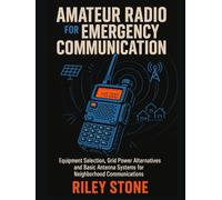 AMATEUR RADIO FOR EMERGENCY COMMUNICATION: Equipment Selection, Grid Power Alternatives and Basic Antenna Systems for Neighborhood Communications