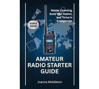 AMATEUR RADIO STARTER GUIDE: Master Licensing, Build Your Station, and Thrive in Emergencies