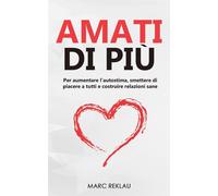 Amati di più: Per aumentare lautostima, smettere di piacere a tutti e co...