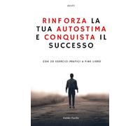 Amati e Trasforma la Tua Vita: Guida Pratica per Rinforzare l'Autostima e Conquistare il Successo: Scopri il Potere dell'Autostima: Rinforza il Tuo Io ... e Vivi una Vita di Autentica Realizzazione