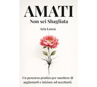 Amati. Non sei sbagliata: Un percorso pratico per smettere di aggiustarti e iniziare ad accettarti