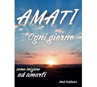 AMATI ogni Giorno: Come iniziare ad amarsi: Impara ad amarti attraverso questo viaggio tra appunti, riflessioni ed esercizi sull'amor proprio.