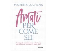 Amati per come sei. Piccola guida pratica al beauty e al make-up per imparare ad accettarti e a volerti bene