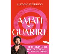 Amati per guarire. Trasforma le tue ferite interiori in un nuovo inizio