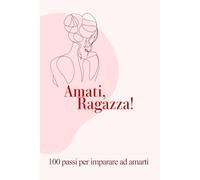 Amati,Ragazza!: 100 Passi per imparare ad amarti davvero!