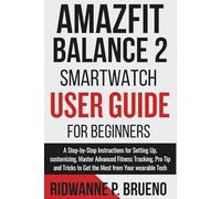 Amazfit Balance 2 Smartwatch User Guide For Beginners: A Step-by-Step Instructions to setup, customize, Master Advanced Fitness Tracking, Pro Tip and Tricks to Get the Most from Your wearable Tech