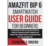 Amazfit Bip 6 Smartwatch User Guide For Beginners: A Step-by-Step Instructions for Setting Up, Monitoring health with Practical Tips, Hidden Features to Getting the Most from Your wearable Tech