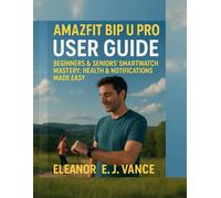 AMAZFIT BIP U PRO USER GUIDE: BEGINNERS & SENIOR'S SMART WATCH MASTERY: HEALTH & NOTIFICATIONS MADE EASY: 1