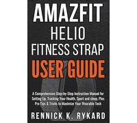 AMAZFIT HELIO FITNESS STRAP USER GUIDE: A Comprehensive Step-by-Step Instruction Manual for Setting Up, Tracking Your Health, Sport and sleep, Plus Pro Tips & Tricks to Maximize Your Wearable Tech