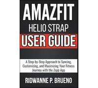 Amazfit Helio Strap User Guide: A Step-by-Step Approach to Syncing, Customizing and Maximizing Your Fitness Journey with the Zepp App