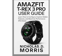 AMAZFIT T-REX 3 PRO USER GUIDE: Learn How to Configure, Explore Hidden Features, and Maximize Performance Effortlessly