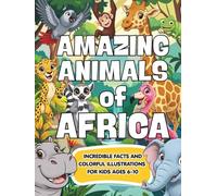 Amazing animals of Africa: African Animals for Kids: Incredible Facts and Colorful Illustrations to Discover Africa’s Most Amazing Wildlife for Ages 6-10