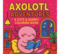 Amazing Axolotls: A Fun & Whimsical Colouring Book for All Ages: Adorable Axolotl Scenes to Colour and Enjoy - Perfect for Relaxation, Animal Lovers, and Creative Kids or Adults