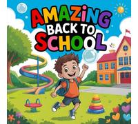 AMAZING BACK TO SCHOOL : A Fun and Magical First Day of School Storybook for Kids Illustrated Children's Book About School Adventures, Friendship, and Classroom Fun Perfect Read Aloud for Preschool