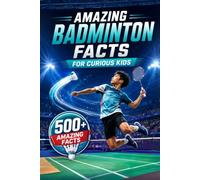 Amazing Badminton Facts For Curious Kids: 500+ Fascinating Facts About Shuttlecocks, Rackets, Rules, Olympic History, World Records & Badminton Skills for Ages 8-14