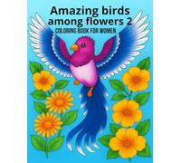 Amazing birds among flowers 2 Coloring book for women: Immerse yourself in the world of diverse forms and colors of nature and forget about the daily hustle
