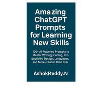 Amazing ChatGPT Prompts for Learning New Skills: 100+ AI-Powered Prompts to Master Writing, Coding, Productivity, Design, Languages, and More-Faster Than Ever