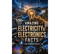 Amazing Electricity & Electronics Facts for Curious Minds: 500+ Fun & Surprising Facts About Electricity, Electronics, Circuits, Batteries, Inventions, Technology & More
