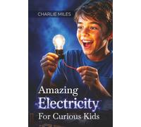 Amazing Electricity for Curious Kids: A Beginner's Guide to Electricity, How It Works, Batteries, Circuits, and the Future of Electrical Engineering