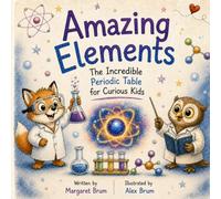 Amazing Elements: The Incredible Periodic Table for Curious Kids