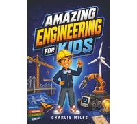 Amazing Engineering for Kids: A Beginner's Guide to Engineering Fields, Machines, Inventions, and Real-World Innovations