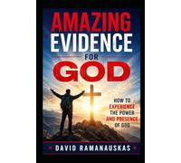 Amazing Evidence For God: How To Experience The Power And Presence Of God