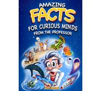 Amazing Facts for Curious Minds from the Professor: A Fun Journey Through Science, Nature, and History (With Color Illustrations for Kids Aged 8-12)