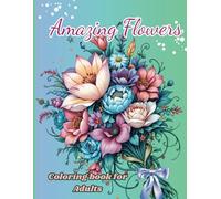 Amazing Flowers: Awesome & Dreaming Flowers Bouquet Coloring Book for Adults, Women & Young Artists